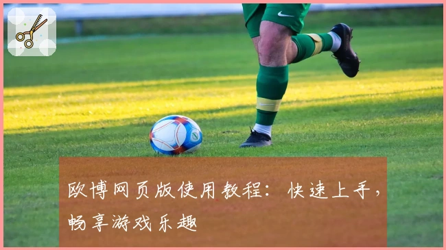 欧博网页版使用教程：快速上手，畅享游戏乐趣