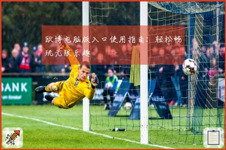 欧博电脑版入口使用指南：轻松畅玩无限乐趣