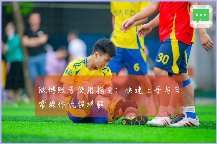 欧博账号使用指南：快速上手与日常操作流程详解