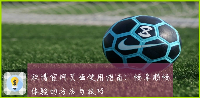 欧博官网页面使用指南：畅享顺畅体验的方法与技巧
