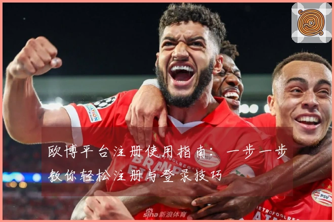 欧博平台注册使用指南：一步一步教你轻松注册与登录技巧