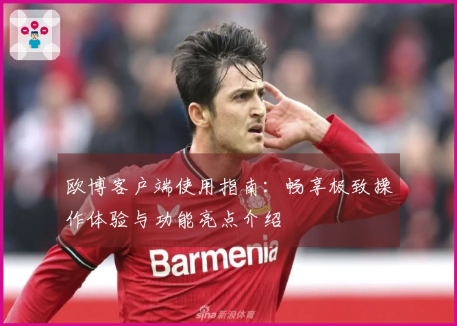 欧博客户端使用指南：畅享极致操作体验与功能亮点介绍