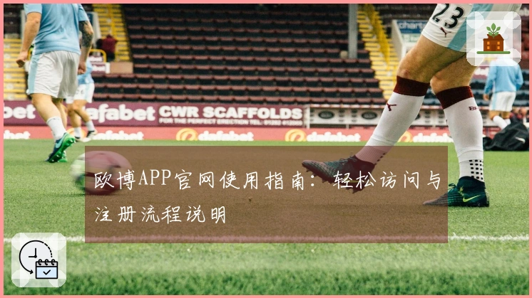 欧博APP官网使用指南：轻松访问与注册流程说明