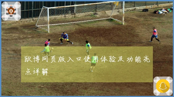 欧博网页版入口使用体验及功能亮点详解