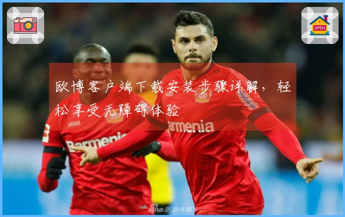 欧博客户端下载安装步骤详解，轻松享受无障碍体验