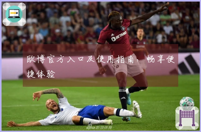 欧博官方入口及使用指南，畅享便捷体验