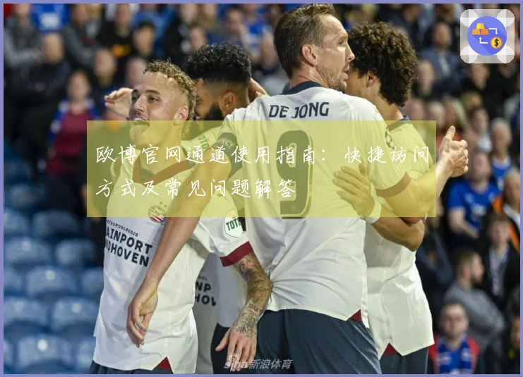 欧博官网通道使用指南：快捷访问方式及常见问题解答