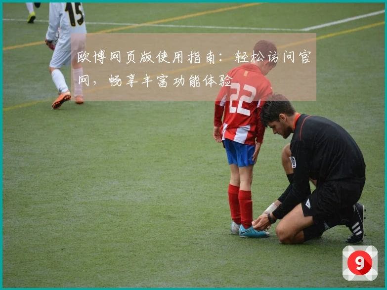 欧博网页版使用指南：轻松访问官网，畅享丰富功能体验