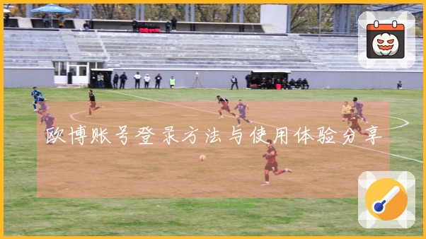 欧博账号登录方法与使用体验分享