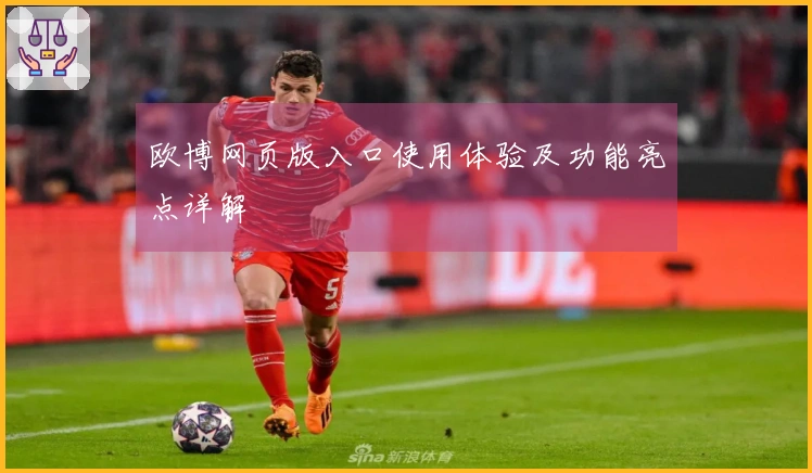 欧博网页版入口使用体验及功能亮点详解